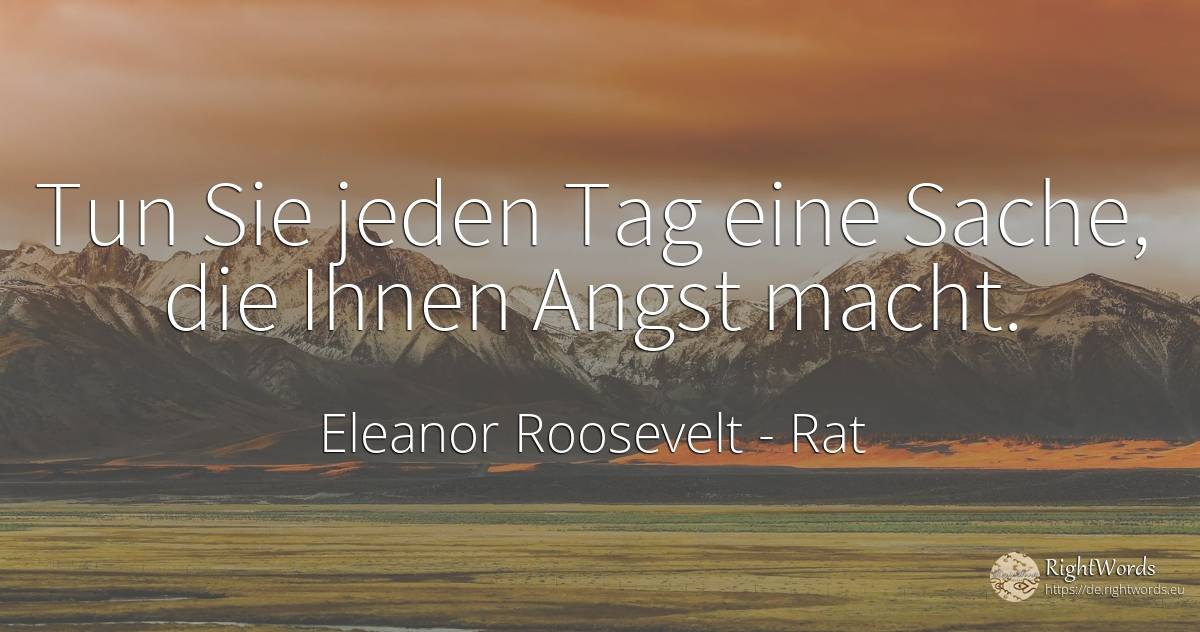 Tun Sie jeden Tag eine Sache, die Ihnen Angst macht. - Eleanor Roosevelt (Anna E. Roosevelt), zitat über rat, tag, macht, angst, drücken sie, die heimat, die schwäche