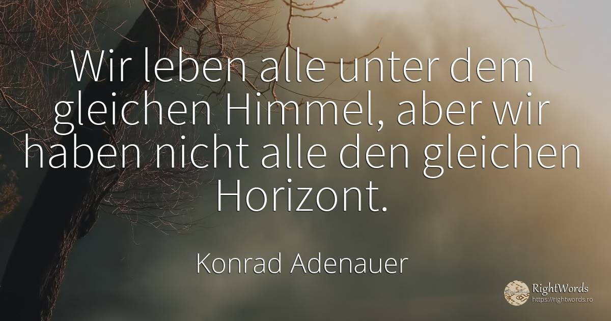Wir leben alle unter dem gleichen Himmel, aber wir haben... - Konrad Adenauer, zitat über himmel, leben