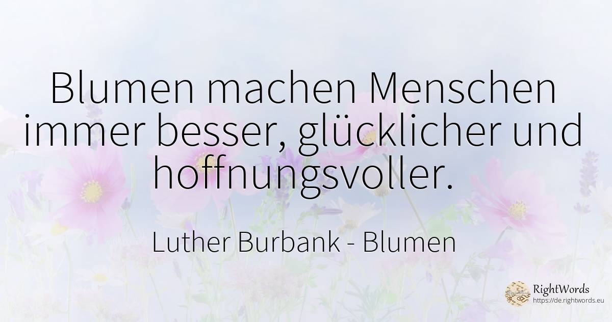 Blumen machen Menschen immer besser, glücklicher und... - Luther Burbank, zitat über blumen
