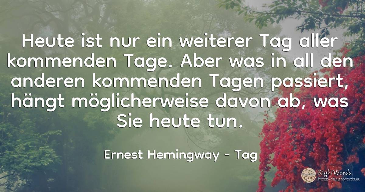 Heute ist nur ein weiterer Tag aller kommenden Tage. Aber... - Ernest Hemingway, zitat über tag