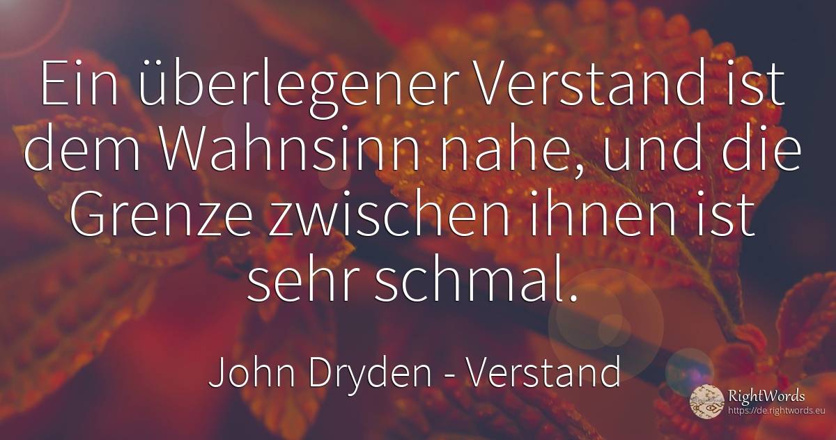 Ein überlegener Verstand ist dem Wahnsinn nahe, und die... - John Dryden, zitat über verstand