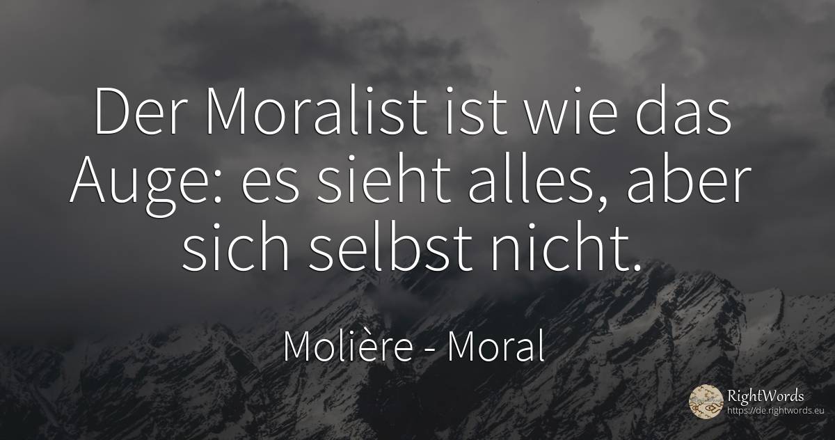 Der Moralist ist wie das Auge: es sieht alles, aber sich... - Molière, zitat über moral