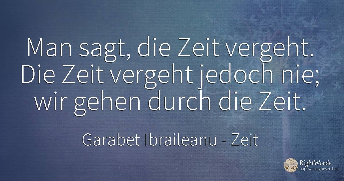 Man sagt, die Zeit vergeht. Die Zeit vergeht jedoch nie;... - Garabet Ibraileanu (Cezar Vraja), zitat über zeit