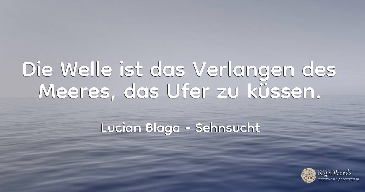 Die Welle ist das Verlangen des Meeres, das Ufer zu küssen. - Lucian Blaga, zitat über sehnsucht