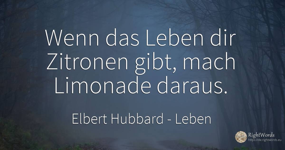 Wenn das Leben dir Zitronen gibt, mach Limonade daraus. - Elbert Hubbard, zitat über leben