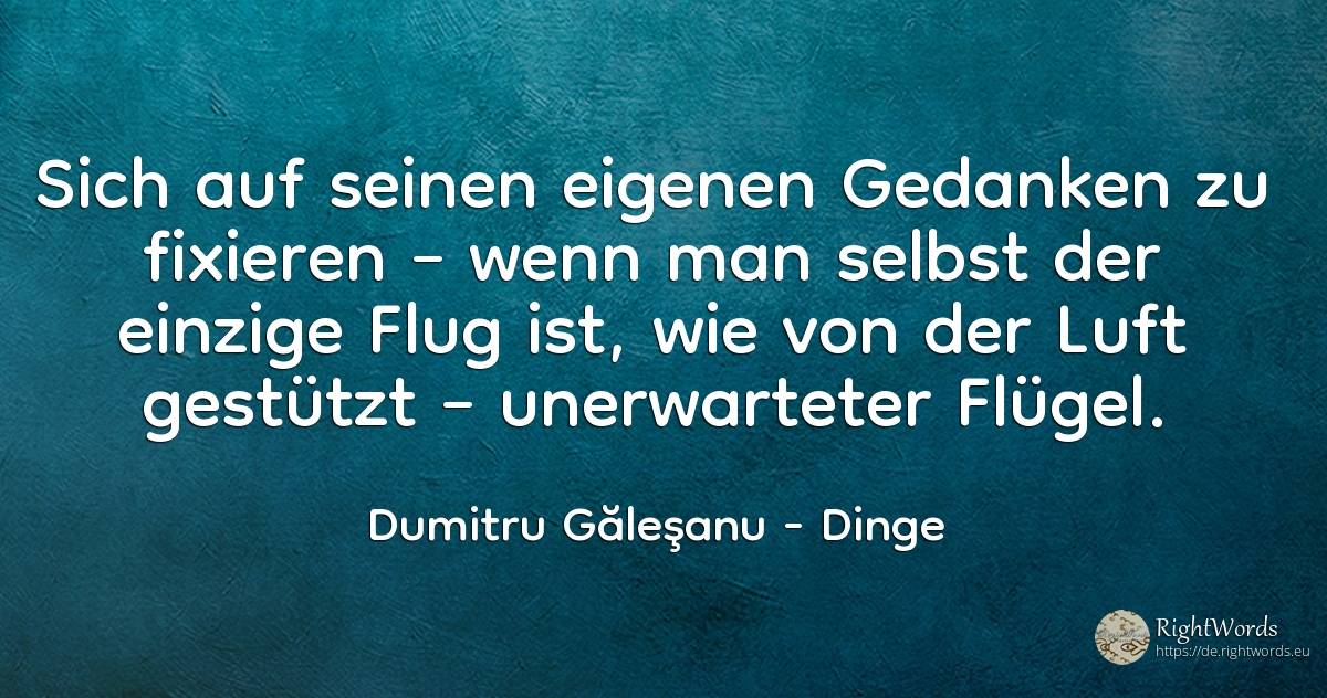 Sich auf seinen eigenen Gedanken zu fixieren – wenn man... - Dumitru Găleşanu, zitat über dinge