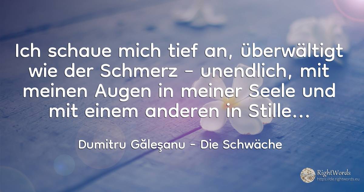 Ich schaue mich tief an, überwältigt wie der Schmerz –... - Dumitru Găleşanu, zitat über die schwäche