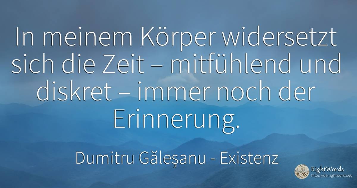 In meinem Körper widersetzt sich die Zeit – mitfühlend... - Dumitru Găleşanu, zitat über existenz