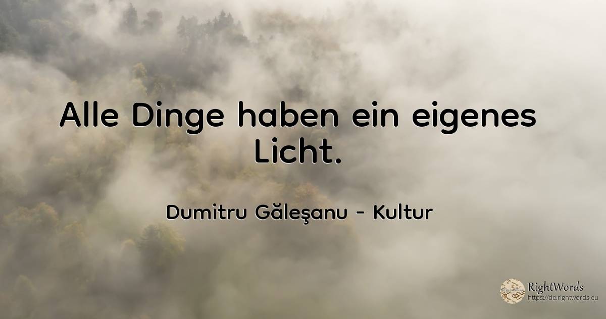 Alle Dinge haben ihr eigenes Licht. - Dumitru Găleşanu, zitat über kultur