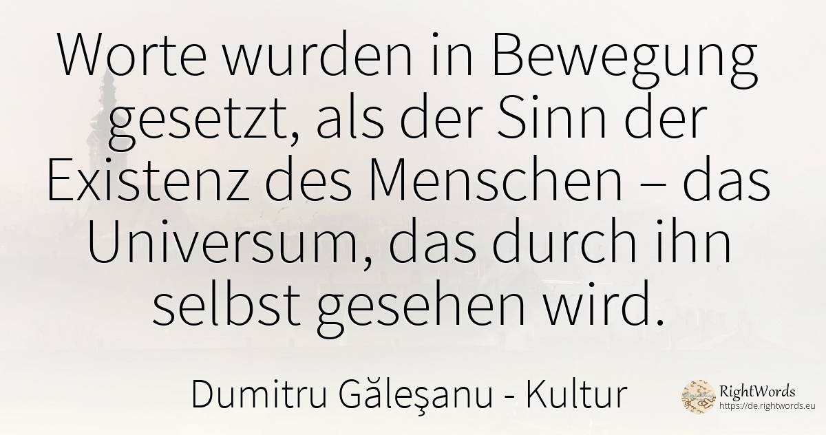 Die Worte sind in Bewegung geraten, als Sinn der Existenz... - Dumitru Găleşanu, zitat über kultur