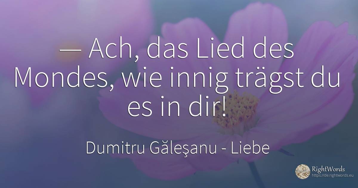 — Ah, das Lied des Mondes, wie intim du es in dir trägst! - Dumitru Găleşanu, zitat über liebe