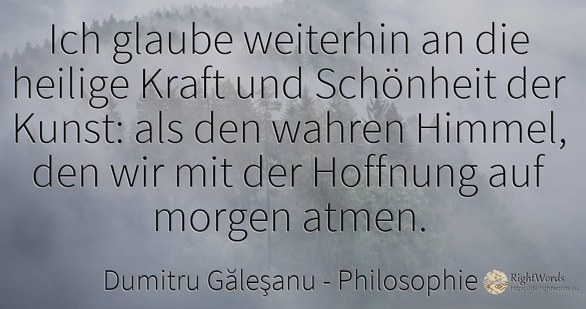 Ich glaube weiterhin an die heilige Kraft und Schönheit... - Dumitru Găleşanu, zitat über philosophie