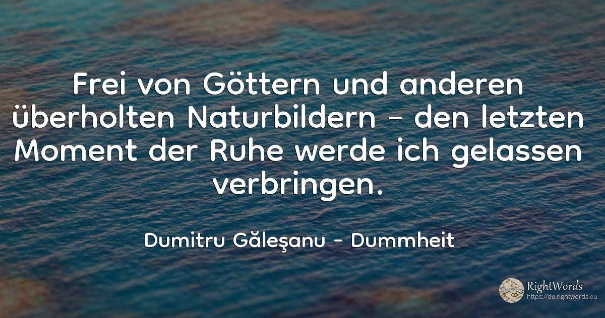 Frei von Göttern und anderen überholten Naturbildern –... - Dumitru Găleşanu, zitat über dummheit