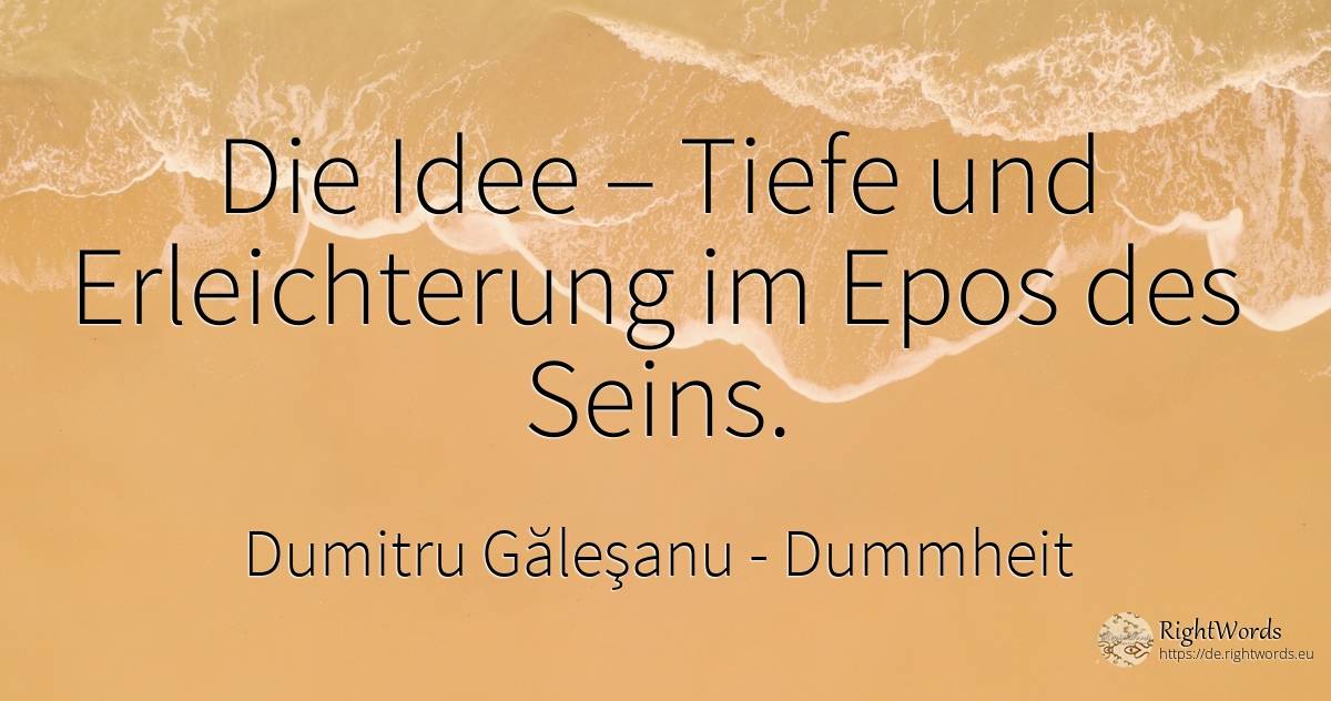 Die Idee – Tiefe und Erleichterung im Epos des Seins. - Dumitru Găleşanu, zitat über dummheit