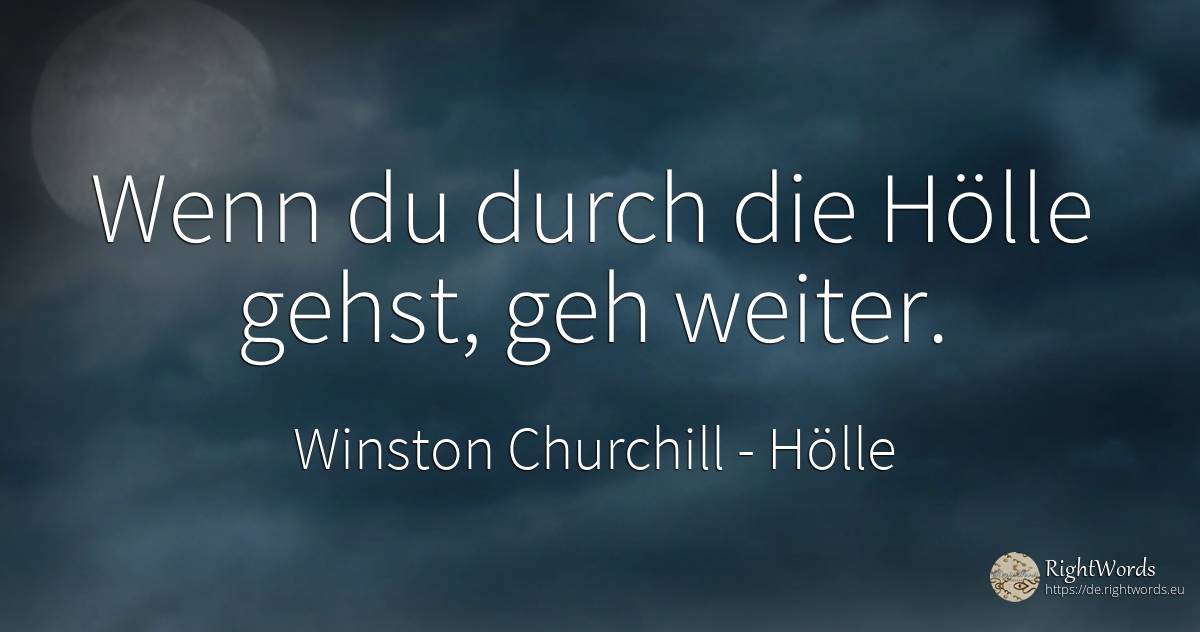 Wenn du durch die Hölle gehst, geh weiter. - Winston Churchill, zitat über hölle