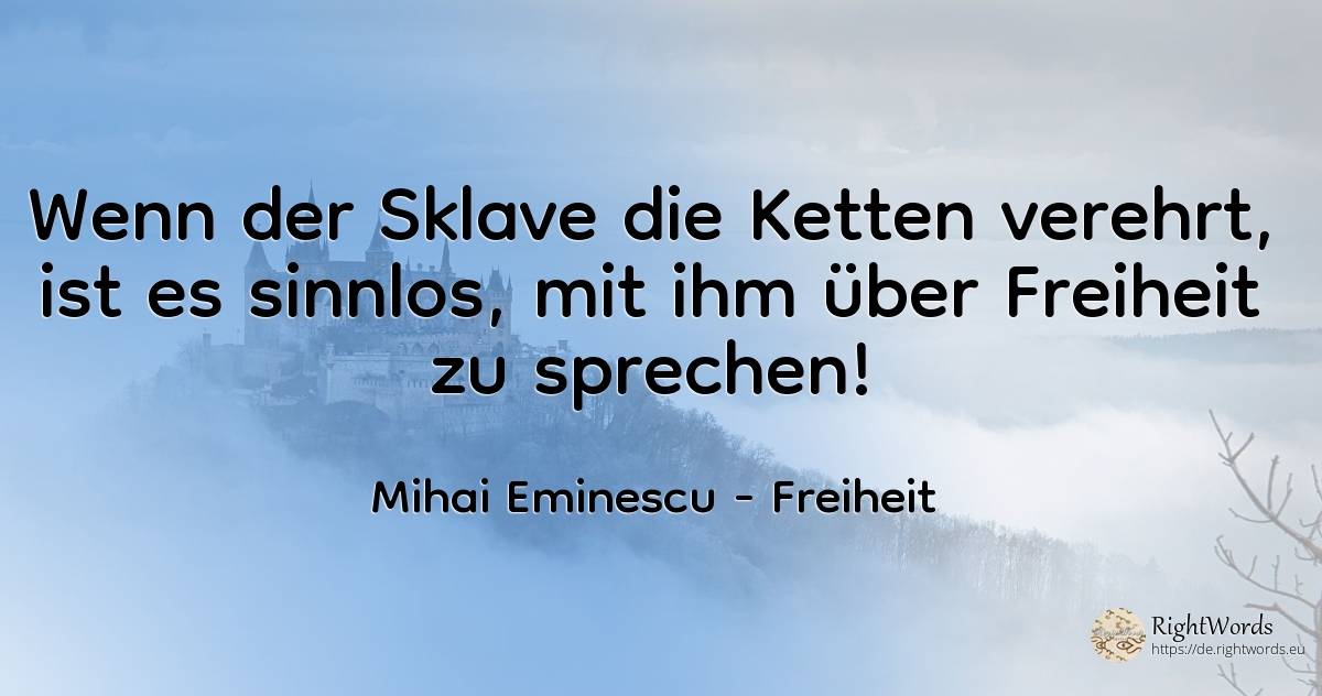 Wenn der Sklave die Ketten verehrt, ist es sinnlos, mit... - Mihai Eminescu, zitat über freiheit