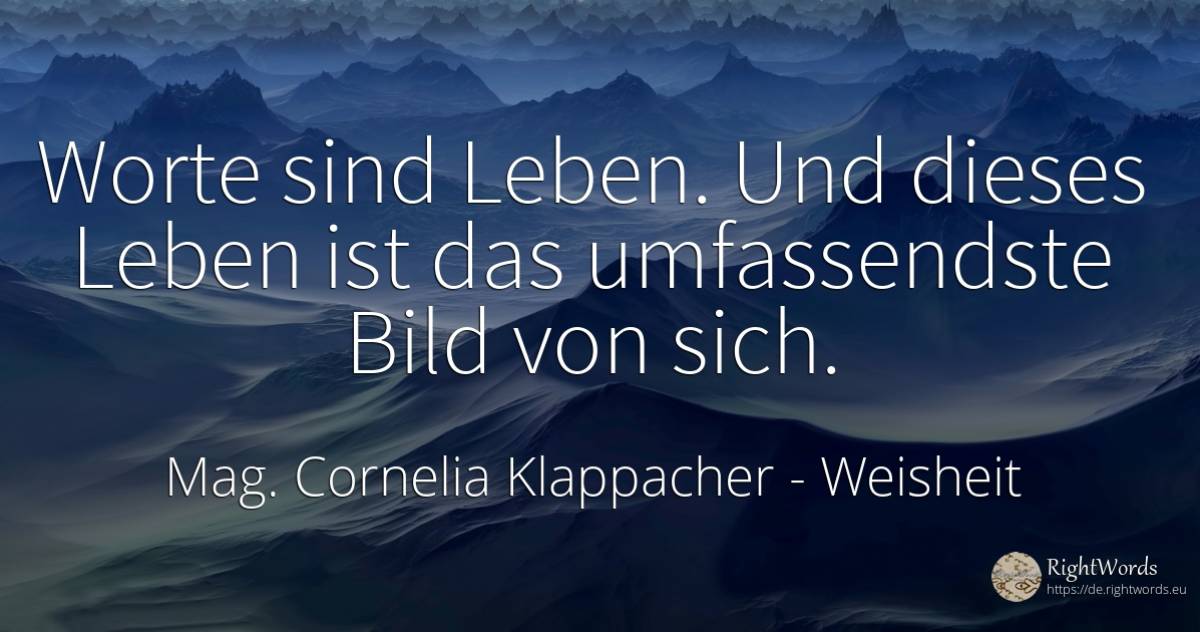 Worte sind Leben. Und dieses Leben ist das umfassendste... - Mag. Cornelia Klappacher (Richtig Richtig), zitat über weisheit, leben, fasten