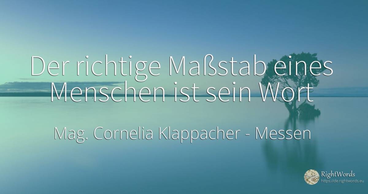 Der richtige Maßstab eines Menschen ist sein Wort Mag. a... - Mag. Cornelia Klappacher (Richtig Richtig), zitat über messen, wort, menschen, sein, clowns, der neid, der wohlstand