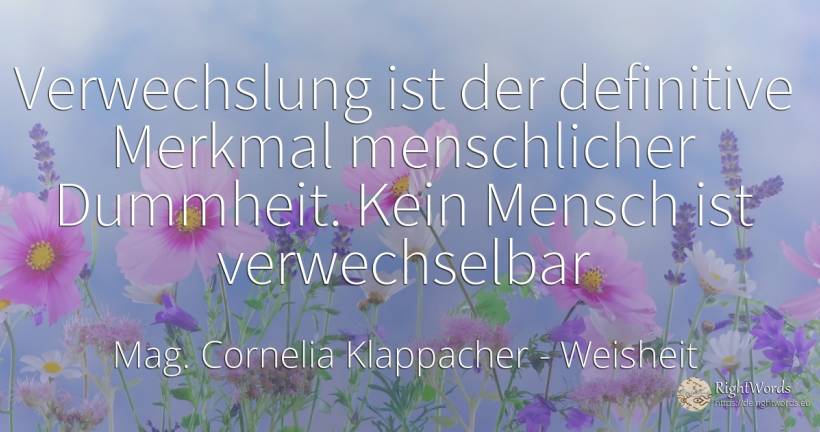 Verwechslung ist der definitive Merkmal menschlicher... - Cornelia Klappacher, zitat über weisheit, verwechslung, dummheit, der neid, der wohlstand