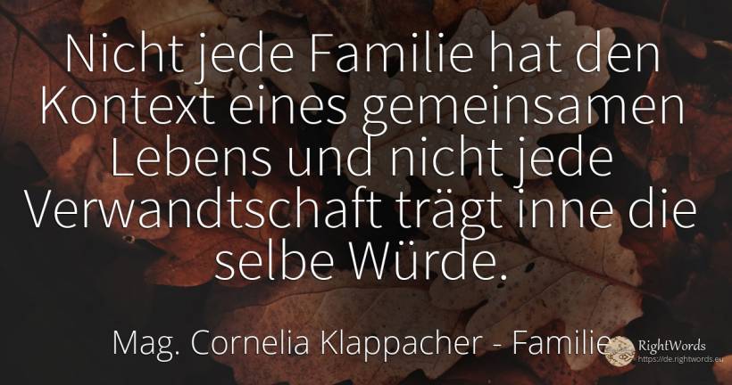 Nicht jede Familie hat den Kontext eines gemeinsamen... - Mag. Cornelia Klappacher (Richtig Richtig), zitat über familie, würde, die heimat, die schwäche