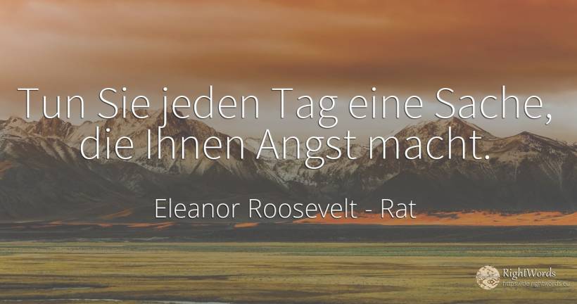 Tun Sie jeden Tag eine Sache, die Ihnen Angst macht. - Eleanor Roosevelt (Anna E. Roosevelt), zitat über rat, tag, macht, angst, drücken sie, die heimat, die schwäche