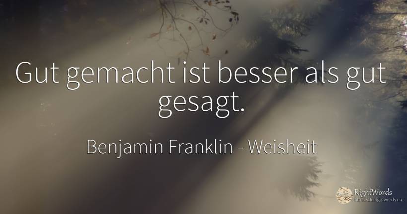 Gut gemacht ist besser als gut gesagt. - Benjamin Franklin, zitat über weisheit, gut