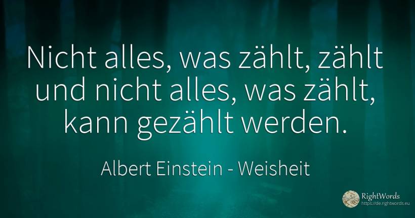 Nicht alles, was zählt, zählt und nicht alles, was zählt, ... - Albert Einstein, zitat über weisheit