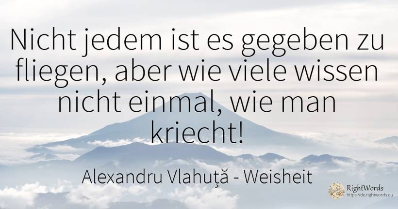 Nicht jedem ist es gegeben zu fliegen, aber wie viele... - Alexandru Vlahuță, zitat über weisheit