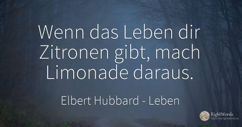 Wenn das Leben dir Zitronen gibt, mach Limonade daraus. - Elbert Hubbard, zitat über leben