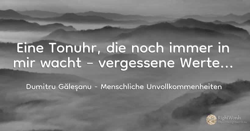 Eine Tonuhr, die noch immer in mir wacht – vergessene... - Dumitru Găleşanu, zitat über menschliche unvollkommenheiten