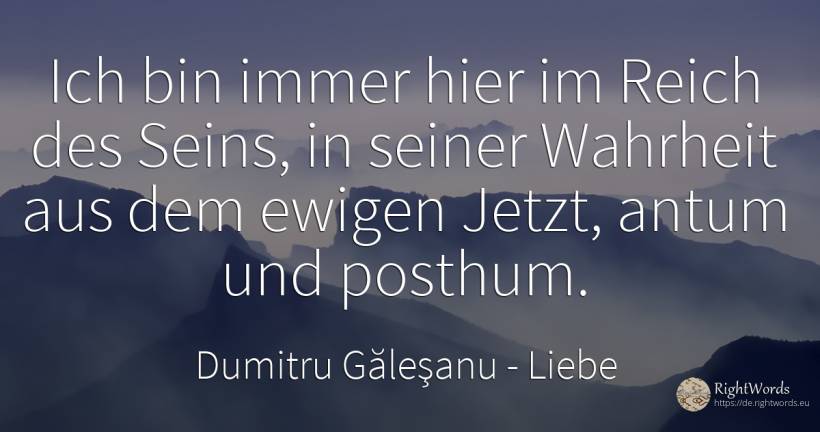 Ich bin ewig Hier, im Reich des Seins, in ihrer Wahrheit... - Dumitru Găleşanu, zitat über liebe