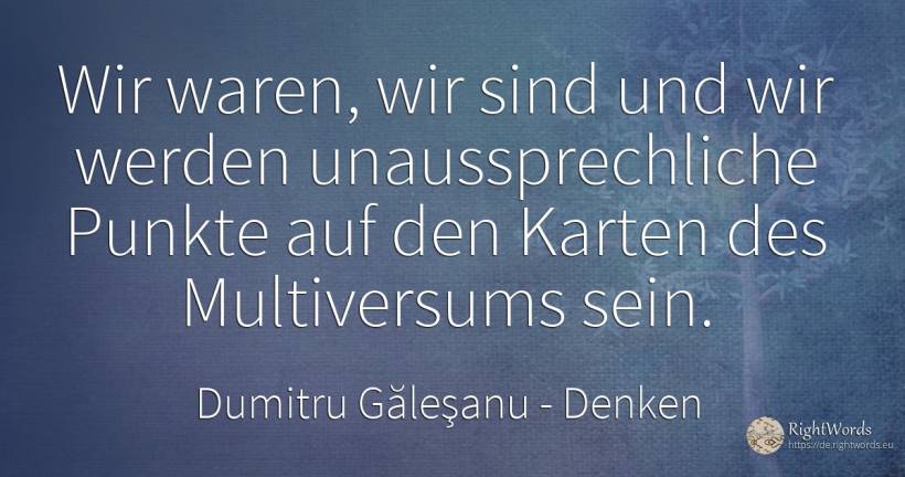 Wir waren, wir sind und wir werden unaussprechliche... - Dumitru Găleşanu, zitat über denken