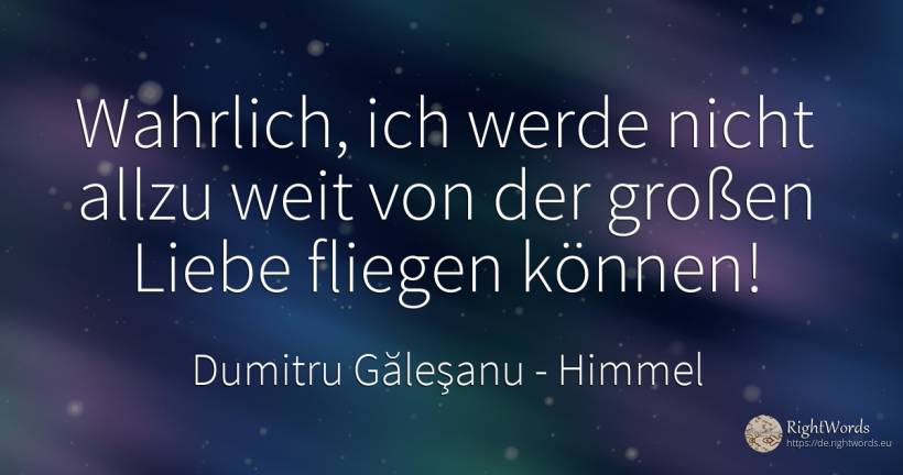 Wahrlich, ich werde nicht allzu weit von der großen Liebe... - Dumitru Găleşanu, zitat über himmel