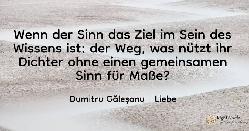 Wenn der Sinn das Ziel im Sein des Wissens ist: wozu... - Dumitru Găleşanu, zitat über liebe