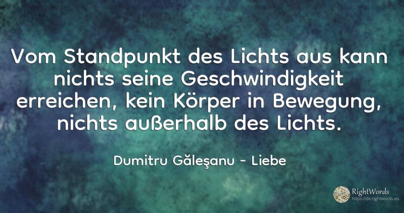 Vom Standpunkt des Lichts aus kann nichts seine... - Dumitru Găleşanu, zitat über liebe