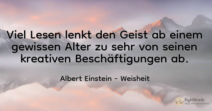 Viel Lesen lenkt den Geist ab einem gewissen Alter zu... - Albert Einstein, zitat über weisheit