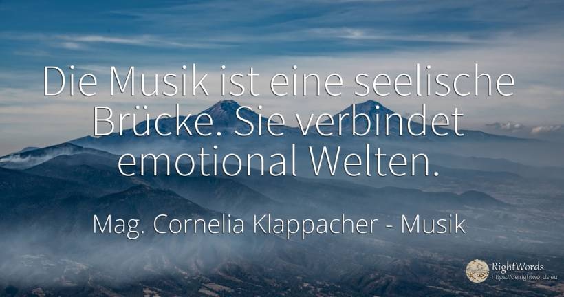 Die Musik ist eine seelische Brücke. Sie verbindet... - Cornelia Klappacher, zitat über musik, drücken sie, die heimat, die schwäche