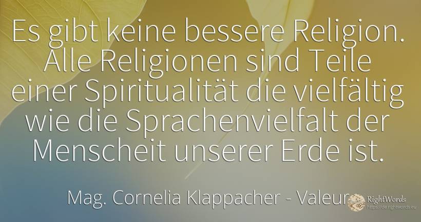 Es gibt keine bessere Religion. Alle Religionen sind... - Mag. Cornelia Klappacher (Richtig Richtig), zitat über valeur, erde, menschheit, die heimat, die schwäche, religion, clowns, der neid, der wohlstand