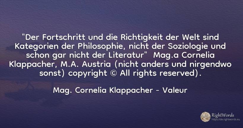 Der Fortschritt und die Richtigkeit der Welt sind... - Cornelia Klappacher, zitat über valeur, der neid, der wohlstand, literatur, recht, fortschritt, philosophie, welt, die heimat, die schwäche