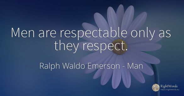 Men are respectable only as they respect.