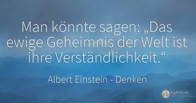 Man könnte sagen: „Das ewige Geheimnis der Welt ist ihre...