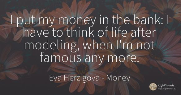 I put my money in the bank: I have to think of life after...